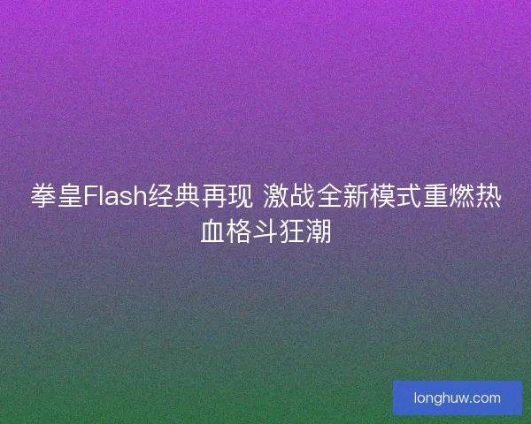 拳皇Flash经典再现 激战全新模式重燃热血格斗狂潮